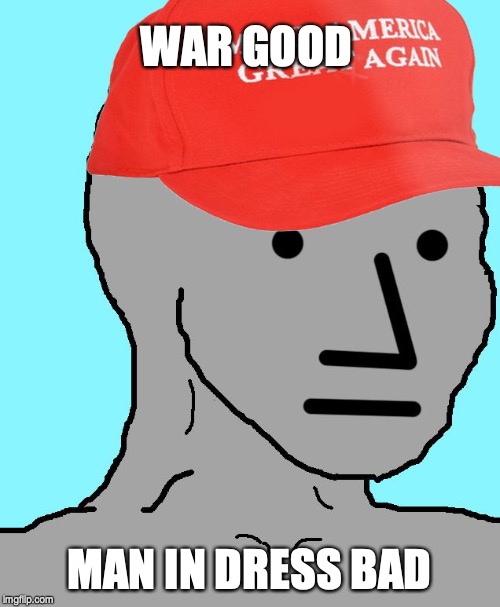 MAGA NPC | WAR GOOD MAN IN DRESS BAD | image tagged in maga npc | made w/ Imgflip meme maker