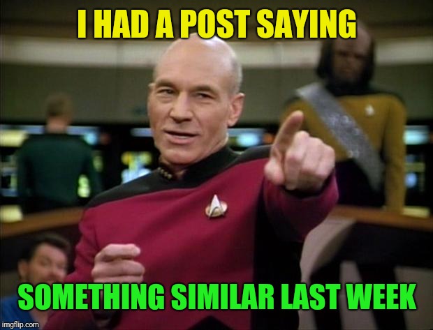 Picard | I HAD A POST SAYING SOMETHING SIMILAR LAST WEEK | image tagged in picard | made w/ Imgflip meme maker