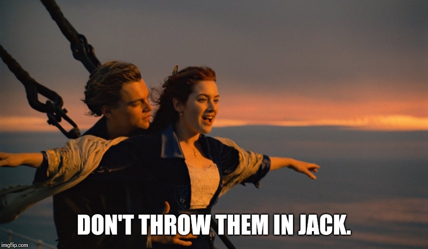 Don't Let Go Jack | DON'T THROW THEM IN JACK. | image tagged in don't let go jack | made w/ Imgflip meme maker