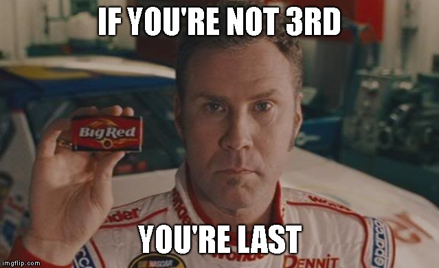 Ricky Bobby big red | IF YOU'RE NOT 3RD YOU'RE LAST | image tagged in ricky bobby big red | made w/ Imgflip meme maker