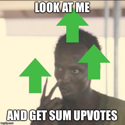 LOOK AT ME; AND GET SUM UPVOTES | image tagged in look at me | made w/ Imgflip meme maker