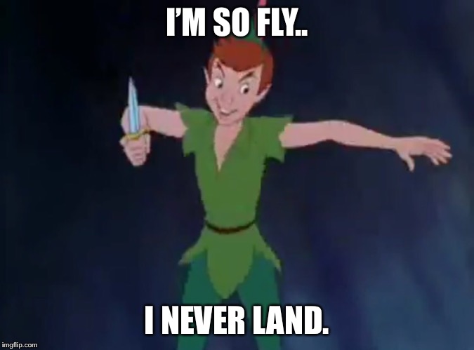 Double pun for u. | I’M SO FLY.. I NEVER LAND. | image tagged in peter pan | made w/ Imgflip meme maker