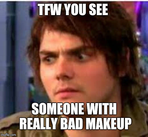 Makeup on fleek | TFW YOU SEE; SOMEONE WITH REALLY BAD MAKEUP | image tagged in gerard wtf,bad makeup,eyebrows on fleek,guru,mcr | made w/ Imgflip meme maker