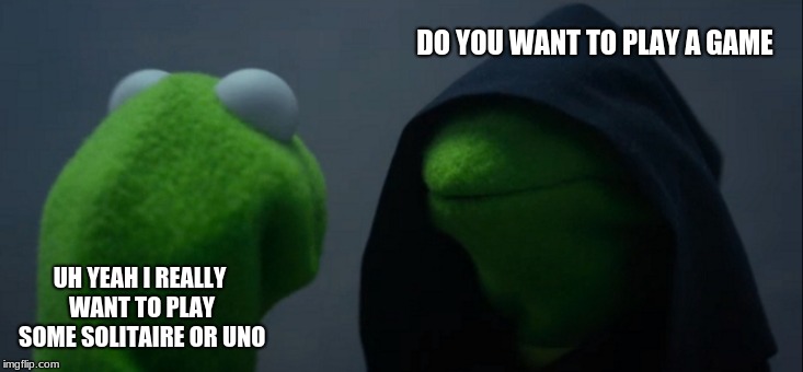 Evil Kermit | DO YOU WANT TO PLAY A GAME; UH YEAH I REALLY WANT TO PLAY SOME SOLITAIRE OR UNO | image tagged in memes,evil kermit | made w/ Imgflip meme maker