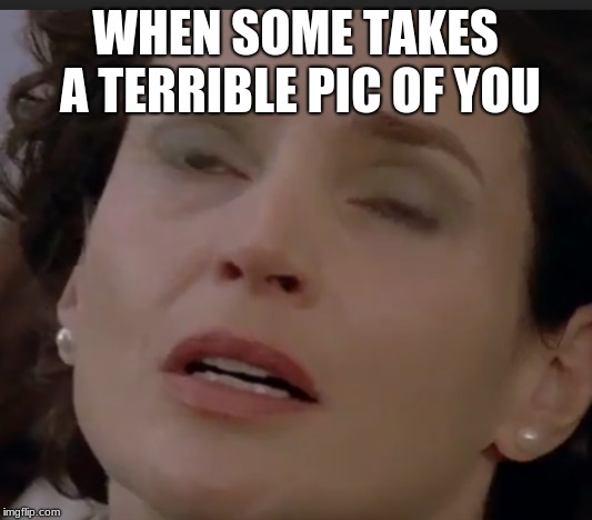 WHEN SOME TAKES A TERRIBLE PIC OF YOU | image tagged in breath | made w/ Imgflip meme maker