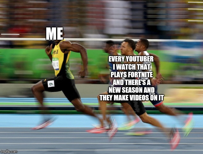 Usain Bolt running | ME; EVERY YOUTUBER I WATCH THAT PLAYS FORTNITE AND THERE'S A NEW SEASON AND THEY MAKE VIDEOS ON IT | image tagged in usain bolt running | made w/ Imgflip meme maker