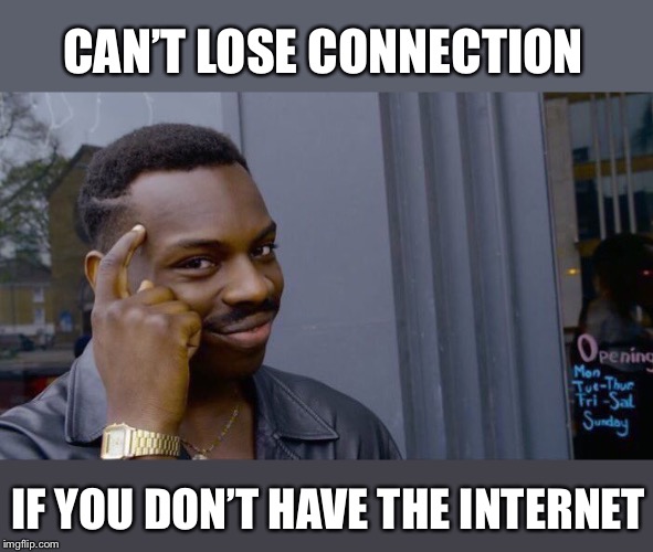 Roll Safe Think About It Meme | CAN’T LOSE CONNECTION IF YOU DON’T HAVE THE INTERNET | image tagged in memes,roll safe think about it | made w/ Imgflip meme maker