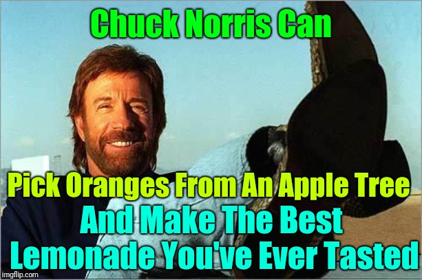 Chuck's Lemonade For Sale Only $1000.00 per glass  | Chuck Norris Can; Pick Oranges From An Apple Tree; And Make The Best Lemonade You've Ever Tasted | image tagged in memes,chuck norris,walker texas ranger,jokes,google,juice | made w/ Imgflip meme maker