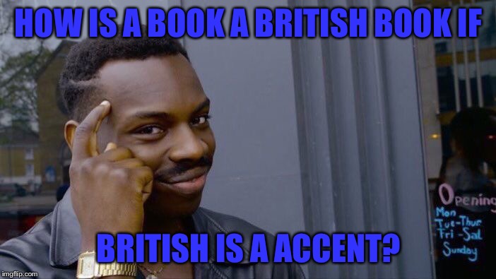Roll Safe Think About It Meme | HOW IS A BOOK A BRITISH BOOK IF; BRITISH IS A ACCENT? | image tagged in memes,roll safe think about it | made w/ Imgflip meme maker