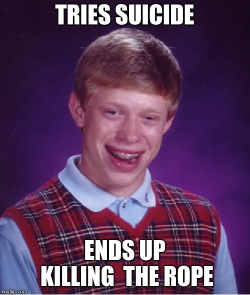 Bad Luck Brian Meme | TRIES SUICIDE ENDS UP KILLING  THE ROPE | image tagged in memes,bad luck brian | made w/ Imgflip meme maker