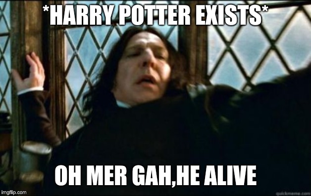 Snape Meme | *HARRY POTTER EXISTS*; OH MER GAH,HE ALIVE | image tagged in memes,snape | made w/ Imgflip meme maker