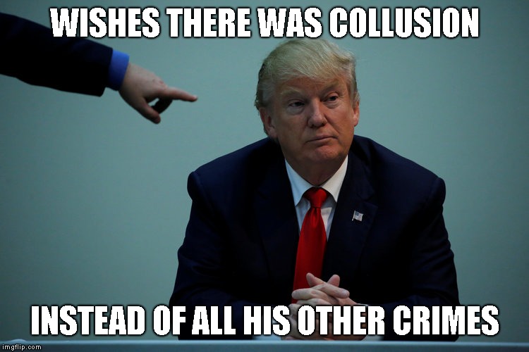 Election Law Violations, Bank Fraud, Money Laundering, Tax Evasion, Insurance Fraud, Charity Fraud (self-dealing), Emoluments  | WISHES THERE WAS COLLUSION; INSTEAD OF ALL HIS OTHER CRIMES | image tagged in criminal,mafia don,impeach trump,trump impeachment | made w/ Imgflip meme maker