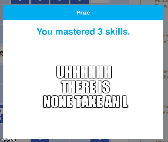 Prize IXL | UHHHHHH THERE IS NONE TAKE AN L | image tagged in prize ixl | made w/ Imgflip meme maker