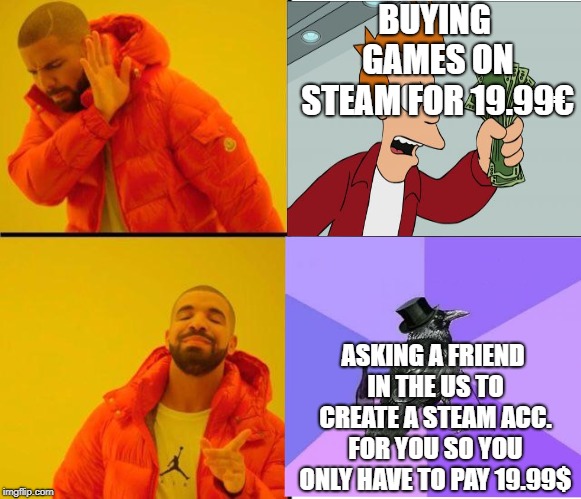 drake meme | BUYING GAMES ON STEAM FOR 19.99€; ASKING A FRIEND IN THE US TO CREATE A STEAM ACC. FOR YOU SO YOU ONLY HAVE TO PAY 19.99$ | image tagged in drake meme | made w/ Imgflip meme maker