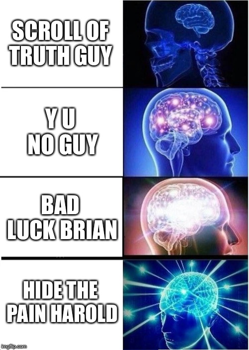 Expanding Brain Meme | SCROLL OF TRUTH GUY; Y U NO GUY; BAD LUCK BRIAN; HIDE THE PAIN HAROLD | image tagged in memes,expanding brain | made w/ Imgflip meme maker