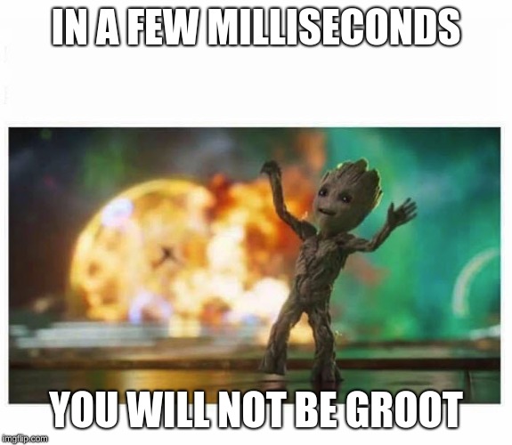 GROOT-baby | IN A FEW MILLISECONDS; YOU WILL NOT BE GROOT | image tagged in groot-baby | made w/ Imgflip meme maker