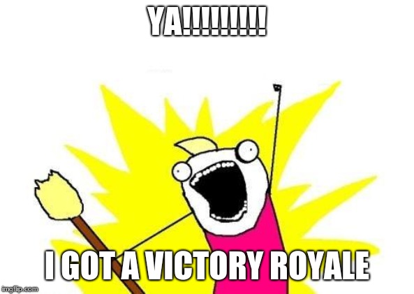 X All The Y | YA!!!!!!!!! I GOT A VICTORY ROYALE | image tagged in memes,x all the y | made w/ Imgflip meme maker