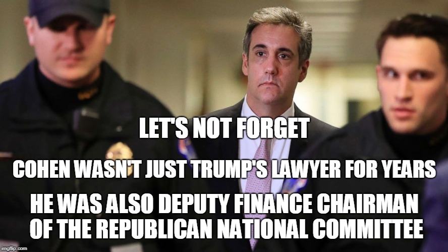 LET'S NOT FORGET; COHEN WASN'T JUST TRUMP'S LAWYER FOR YEARS; HE WAS ALSO DEPUTY FINANCE CHAIRMAN OF THE REPUBLICAN NATIONAL COMMITTEE | image tagged in trump,michael cohen | made w/ Imgflip meme maker