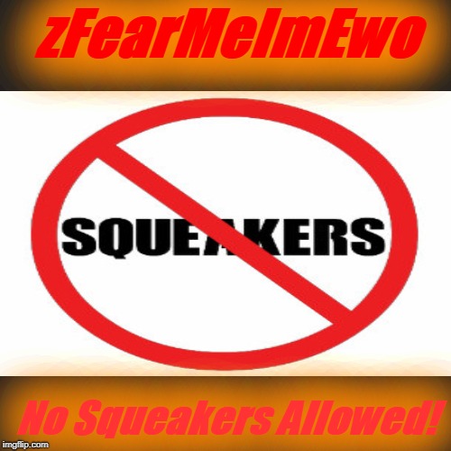 No Squeakers Allowed |  zFearMeImEwo; No Squeakers Allowed! | image tagged in solid black square,funny | made w/ Imgflip meme maker
