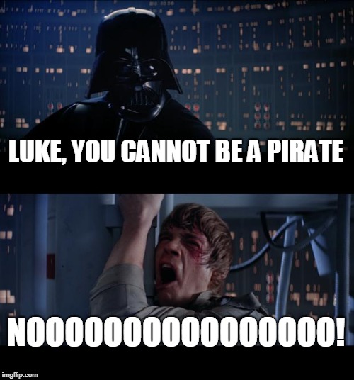 Star Wars No Meme | LUKE, YOU CANNOT BE A PIRATE NOOOOOOOOOOOOOOOO! | image tagged in memes,star wars no | made w/ Imgflip meme maker