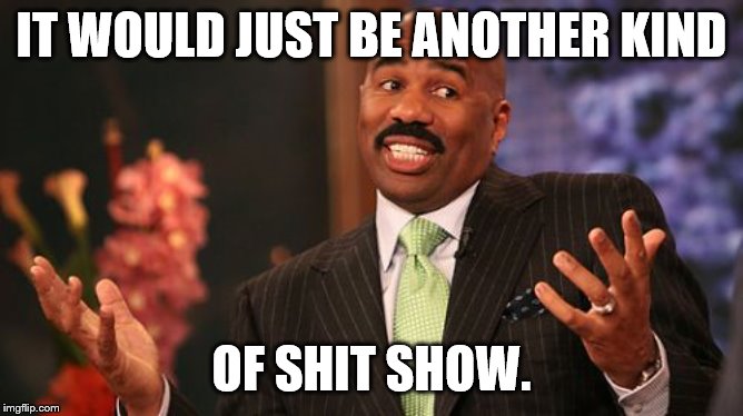 Steve Harvey Meme | IT WOULD JUST BE ANOTHER KIND OF SHIT SHOW. | image tagged in memes,steve harvey | made w/ Imgflip meme maker