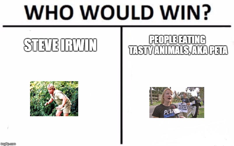 That IS what P.E.T.A. stands for isn't it? | STEVE IRWIN; PEOPLE EATING TASTY ANIMALS, AKA PETA | image tagged in memes,who would win,steve irwin,steve irwin crocodile hunter,peta,people eating tasty animals | made w/ Imgflip meme maker