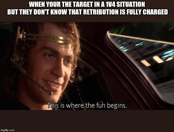 This is where the fun begins | WHEN YOUR THE TARGET IN A 1V4 SITUATION BUT THEY DON'T KNOW THAT RETRIBUTION IS FULLY CHARGED | image tagged in this is where the fun begins,star wars | made w/ Imgflip meme maker