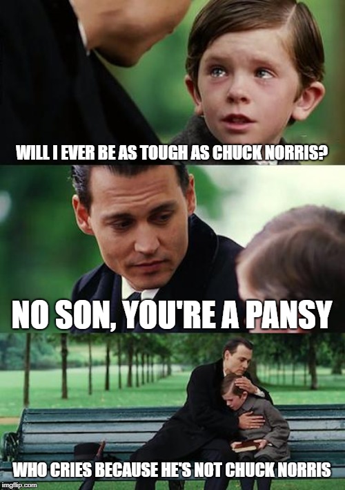 Son, you cry too much | WILL I EVER BE AS TOUGH AS CHUCK NORRIS? NO SON, YOU'RE A PANSY; WHO CRIES BECAUSE HE'S NOT CHUCK NORRIS | image tagged in memes,finding neverland,chuck norris,disappointment,bad parenting | made w/ Imgflip meme maker