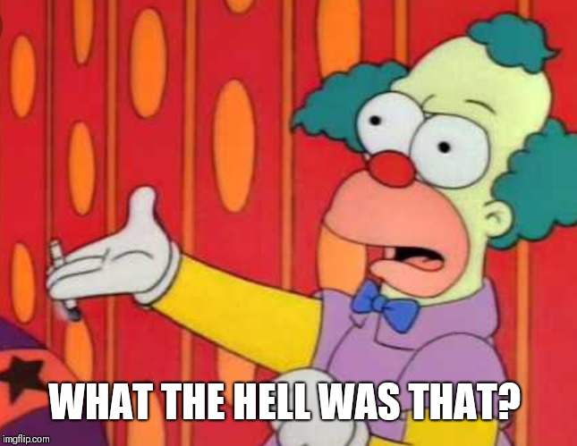 What the hell was that? | WHAT THE HELL WAS THAT? | image tagged in krusty the clown - angry,the simpsons,confused | made w/ Imgflip meme maker