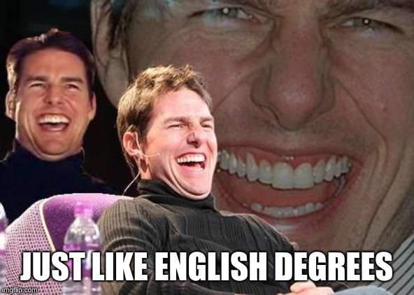 Tom Cruise laugh | JUST LIKE ENGLISH DEGREES | image tagged in tom cruise laugh | made w/ Imgflip meme maker
