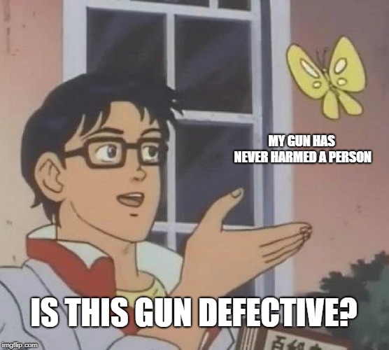 Is This A Pigeon |  MY GUN HAS NEVER HARMED A PERSON; IS THIS GUN DEFECTIVE? | image tagged in memes,is this a pigeon,gun rights,gun control | made w/ Imgflip meme maker