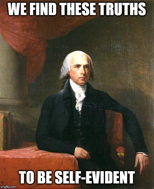 James Madison | WE FIND THESE TRUTHS TO BE SELF-EVIDENT | image tagged in james madison | made w/ Imgflip meme maker