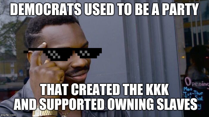 Roll Safe Think About It Meme | DEMOCRATS USED TO BE A PARTY THAT CREATED THE KKK AND SUPPORTED OWNING SLAVES | image tagged in memes,roll safe think about it | made w/ Imgflip meme maker