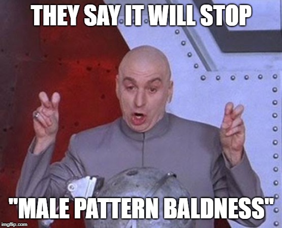 Didn't say anything about complete pattern baldness | THEY SAY IT WILL STOP; "MALE PATTERN BALDNESS" | image tagged in memes,dr evil laser,baldness,medicine | made w/ Imgflip meme maker