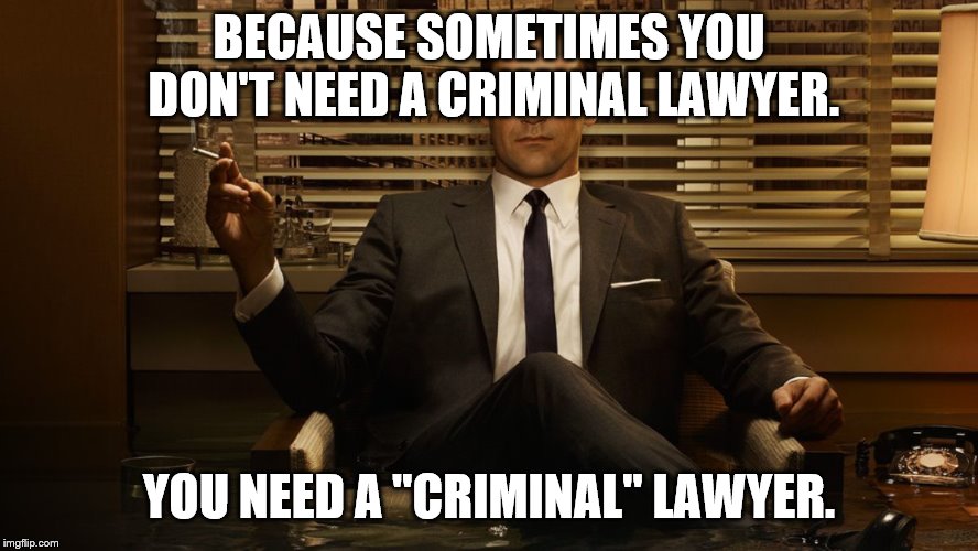 MadMen | BECAUSE SOMETIMES YOU DON'T NEED A CRIMINAL LAWYER. YOU NEED A "CRIMINAL" LAWYER. | image tagged in madmen | made w/ Imgflip meme maker