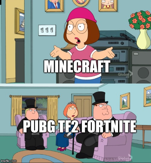 Meg Family Guy Better than me | MINECRAFT; PUBG TF2 FORTNITE | image tagged in meg family guy better than me | made w/ Imgflip meme maker