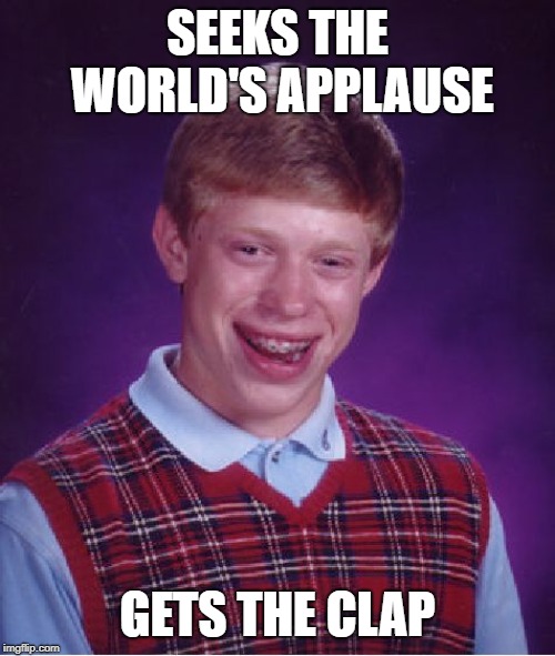 Bad Luck Brian Meme | SEEKS THE WORLD'S APPLAUSE; GETS THE CLAP | image tagged in memes,bad luck brian | made w/ Imgflip meme maker