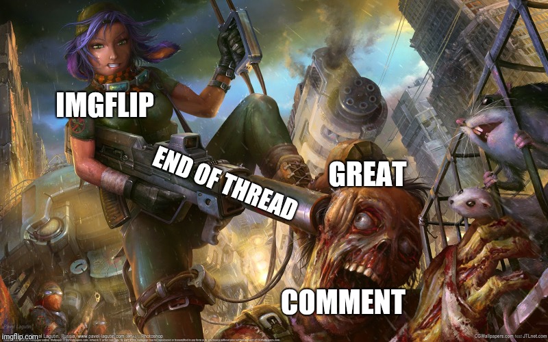 End of the Thread Week | March 7-13 | A BeyondTheComments Event | IMGFLIP; GREAT; END OF THREAD; COMMENT | image tagged in zombie killer,endofthread,beyondthecomments,palringo,btc | made w/ Imgflip meme maker