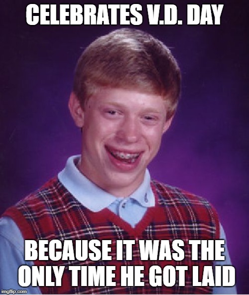 Annual celebrations | CELEBRATES V.D. DAY; BECAUSE IT WAS THE ONLY TIME HE GOT LAID | image tagged in memes,bad luck brian,std,disease,victory | made w/ Imgflip meme maker