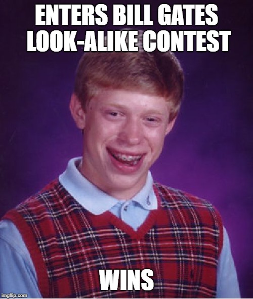 Bill Gates look alike | ENTERS BILL GATES LOOK-ALIKE CONTEST; WINS | image tagged in memes,bad luck brian,bill gates,contest,winner | made w/ Imgflip meme maker