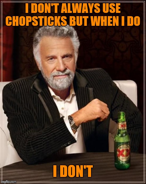 The Most Interesting Man In The World | I DON'T ALWAYS USE CHOPSTICKS BUT WHEN I DO; I DON'T | image tagged in memes,the most interesting man in the world,chopsticks,chinese food | made w/ Imgflip meme maker