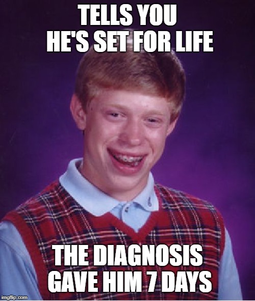 I'd be set for life too | TELLS YOU HE'S SET FOR LIFE; THE DIAGNOSIS GAVE HIM 7 DAYS | image tagged in memes,bad luck brian,wealth,disease | made w/ Imgflip meme maker