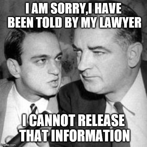 McCarthy  & cohn | I AM SORRY,I HAVE BEEN TOLD BY MY LAWYER I CANNOT RELEASE THAT INFORMATION | image tagged in mccarthy  cohn | made w/ Imgflip meme maker