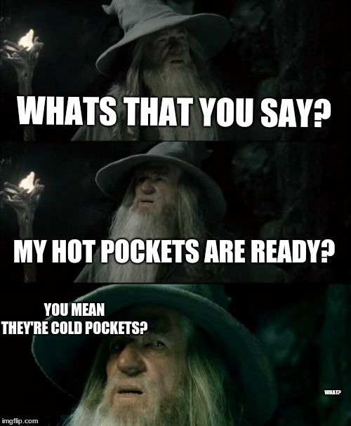 Confused Gandalf Meme | WHATS THAT YOU SAY? MY HOT POCKETS ARE READY? YOU MEAN THEY'RE COLD POCKETS? WHAT? | image tagged in memes,confused gandalf | made w/ Imgflip meme maker