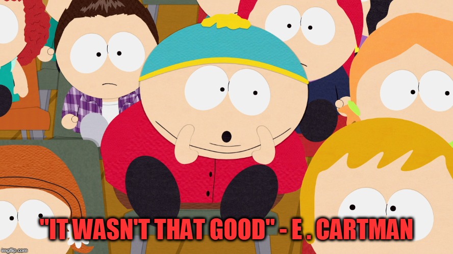Cartman Boo | "IT WASN'T THAT GOOD" - E . CARTMAN | image tagged in cartman boo | made w/ Imgflip meme maker