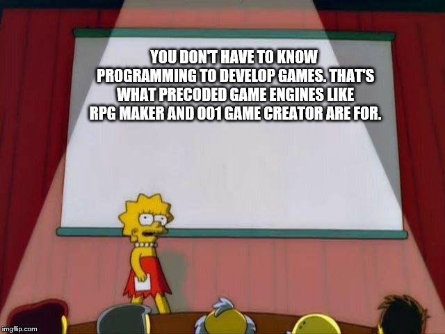 Lisa Simpson's Presentation | YOU DON'T HAVE TO KNOW PROGRAMMING TO DEVELOP GAMES. THAT'S WHAT PRECODED GAME ENGINES LIKE RPG MAKER AND 001 GAME CREATOR ARE FOR. | image tagged in lisa simpson's presentation | made w/ Imgflip meme maker