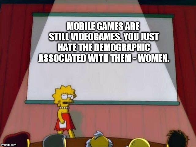Lisa Simpson's Presentation | MOBILE GAMES ARE STILL VIDEOGAMES. YOU JUST HATE THE DEMOGRAPHIC ASSOCIATED WITH THEM - WOMEN. | image tagged in lisa simpson's presentation | made w/ Imgflip meme maker