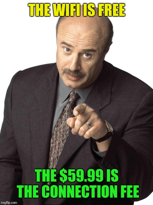 Dr Phil Pointing | THE WIFI IS FREE THE $59.99 IS THE CONNECTION FEE | image tagged in dr phil pointing | made w/ Imgflip meme maker
