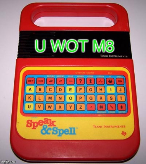 Speak & Spell | U WOT M8 | image tagged in speak  spell | made w/ Imgflip meme maker