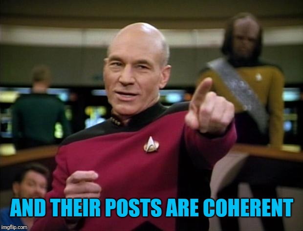 Picard | AND THEIR POSTS ARE COHERENT | image tagged in picard | made w/ Imgflip meme maker